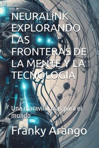 Neuralink Explorando Las Fronteras De La Mente Y La Tecnologia: Una Maravilla Mas Para El Mundo