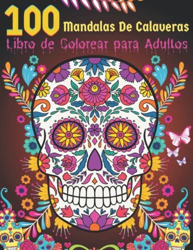 100 Mandalas De Calaveras Libro De Colorear Para Adultos: 100 Calaveras "Día De Los Muertos" Para Aliviar El Estrés. Calaveras De Azúcar Y Mandalas ... Para Colorear Grandes Para Hombres Y Mujeres