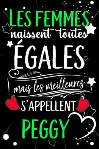 Les Femmes Naissent Toutes Égales Mais Les Meilleures S'appellent Peggy: Joyeux Anniversaire Humour Carnet De Notes Cadeau Prénom Personnalisé Pour ... Pour Grand Mère, Épouse ,110 Pages
