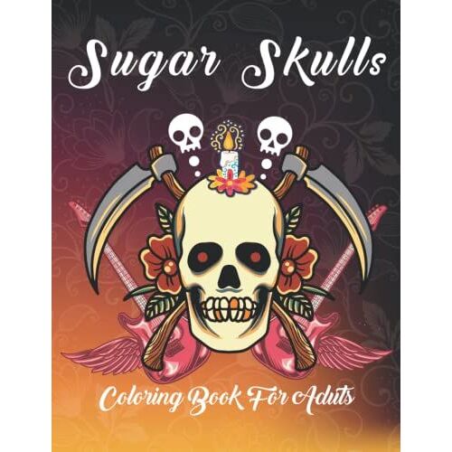 Sugar Skulls Coloring Book For Adults: Celebrate The Festival Day Of The Dead Sugar Skulls With Mexican Fun Skull Designs For Stress Relief & Relaxations.