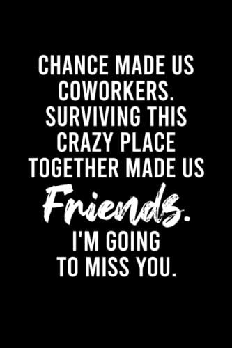 Chance Made Us Coworkers Surviving This Crazy Place Together Made Us Friends I'm Going To Miss You Notebook: Funny Sarcastic Farewell Gag Gift For ... Leaving Gift | 6x9 Lined Notebook Journal