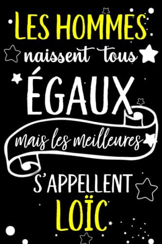 Les Hommes Naissent Tous Égaux Mais Les Meilleurs S'appellent Loïc: Joyeux Anniversaire Humour Carnet De Notes Cadeau Prénom Personnalisé Pour Lui, ... Pour Grand Père, Mari, Époux ,110 Pages