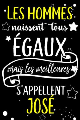 Les Hommes Naissent Tous Égaux Mais Les Meilleurs S'appellent José: Joyeux Anniversaire Humour Carnet De Notes Cadeau Prénom Personnalisé Pour Lui, ... Pour Grand Père, Mari, Époux ,110 Pages