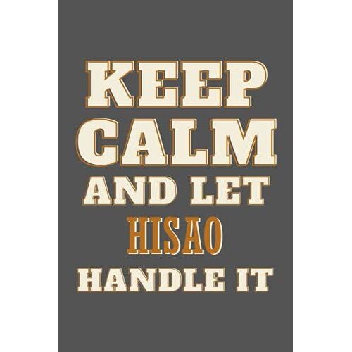 Keep Calm And Let Hisao Handle It: Personalised Motivational Journal Notebook For Girls Named Hisao . (Custom Name Journal, Blank Journal, Write In ... Of Size 6x9 110 Pages (Hisao Notebook)