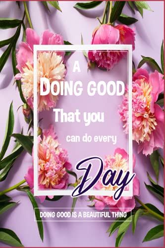 A Doing Good That You Can Do Every Day Doing Good Is A Beautiful Thing: A 12 Months Guide To Cultivate An Attitude Of Doing Good Diary Book For All Ages : With Mind-Blowing Quotes