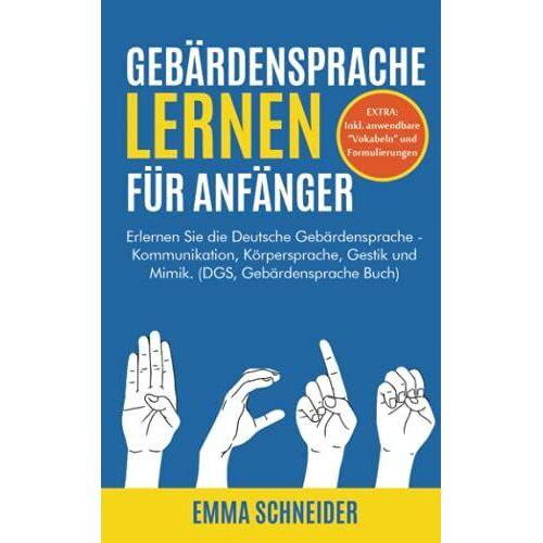Gebärdensprache Lernen Für Anfänger: Erlernen Sie Die Deutsche Gebärdensprache - Kommunikation, Körpersprache, Gestik Und Mimik. (Dgs, Gebärdensprache Buch)