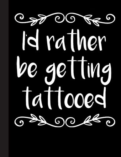 Id Rather Be Getting Tattooed Notebook: Tattoos - Lined Notepad / Journal For Women, Men And Kids. Great Gift Idea For All Tattoo, Ink Lover