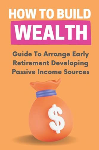 How To Build Wealth: Guide To Arrange Early Retirement Developing Passive Income Sources: Financial State