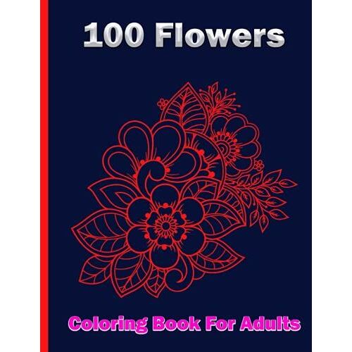 100 Flowers Coloring Book For Adults: Beautiful Flower Designs For Stress Relief, Relaxation, And Creativity