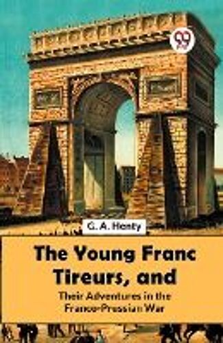 The Young Franc Tireurs, And Their Adventures In The Franco-Prussian War