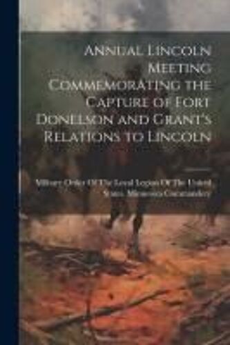 Annual Lincoln Meeting Commemorating The Capture Of Fort Donelson And Grant's Relations To Lincoln