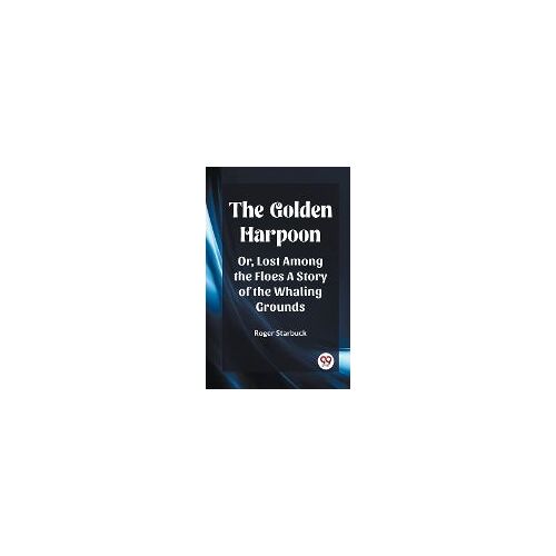 The Golden Harpoon Or, Lost Among The Floes A Story Of The Whaling Grounds