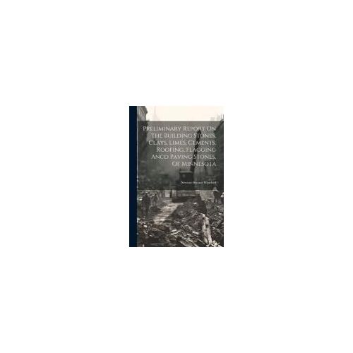Preliminary Report On The Building Stones, Clays, Limes, Cements, Roofing, Flagging Ancd Paving Stones, Of Minnesota