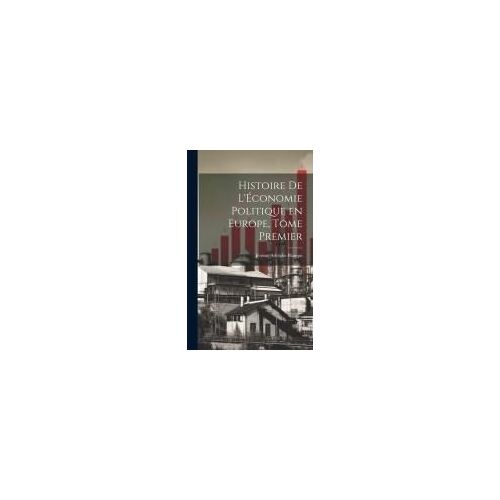 Histoire De L'économie Politique En Europe, Tome Premier