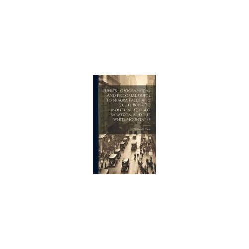 Tunis's Topographical And Pictorial Guide To Niagra Falls, And Route Book To Montreal, Quebec, Saratoga, And The White Mountains