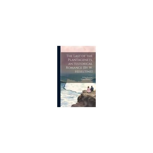 The Last Of The Plantagenets, An Historical Romance [By W. Heseltine]