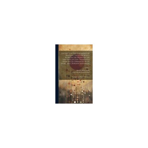 Lectures On The Philosophy Of Religion, Together With A Work On The Proofs Of The Existence Of God. Translated From The 2d German Ed. By E.B. Speirs,