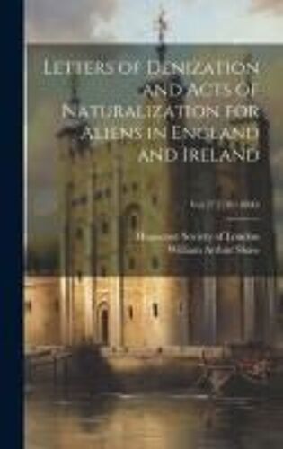 Letters Of Denization And Acts Of Naturalization For Aliens In England And Ireland; Vol 27(1701-1800)