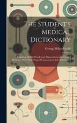 The Student's Medical Dictionary: Including All The Words And Phrases Generally Used In Medicine, With Their Proper Pronunciation And Definitions--