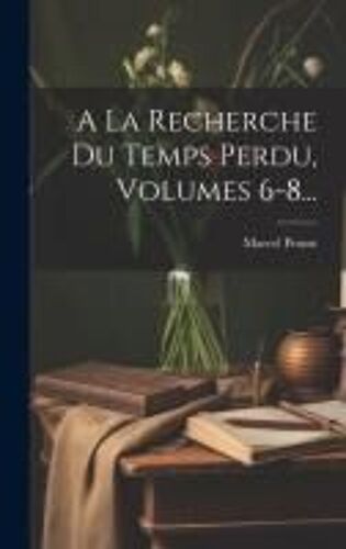 A La Recherche Du Temps Perdu, Volumes 6-8...