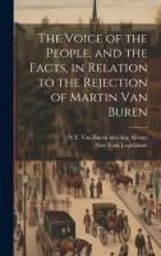 The Voice Of The People, And The Facts, In Relation To The Rejection Of Martin Van Buren