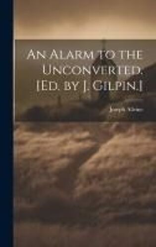 An Alarm To The Unconverted. [Ed. By J. Gilpin.]