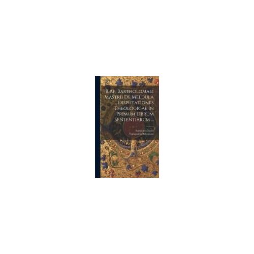 R.P.F. Bartholomaei Mastrii De Meldula ... Disputationes Theologicae In Primum Librum Sententiarum ...