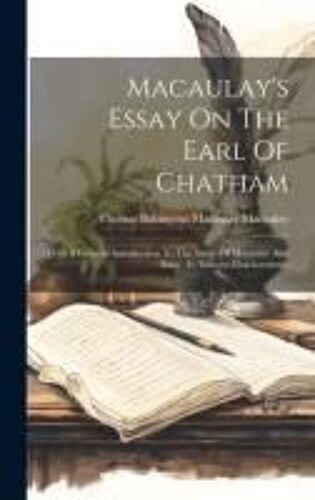 Macaulay's Essay On The Earl Of Chatham: With A General Introduction To The Study Of Macaulay And Essay An Literary Charäcteristics
