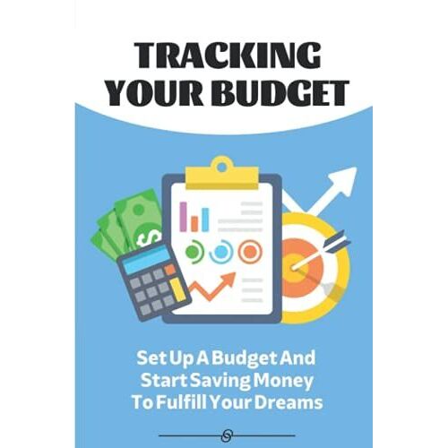 Tracking Your Budget: Set Up A Budget And Start Saving Money To Fulfill Your Dreams: Building A More Defined Financial Structure