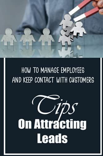Tips On Attracting Leads: How To Manage Employees And Keep Contact With Customers: Customer Service Strategies