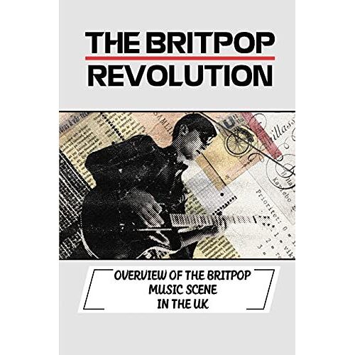 The Britpop Revolution: Overview Of The Britpop Music Scene In The Uk: Explore The Britpop Revolution