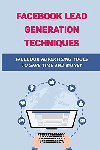 Facebook Lead Generation Techniques: Facebook Advertising Tools To Save Time And Money: Facebook Advertising Guide