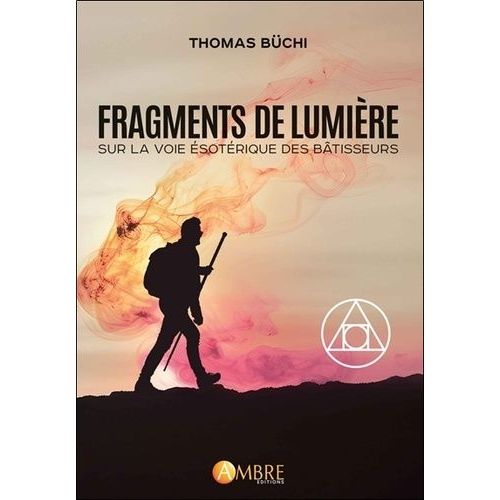 Fragments De Lumière - Sur La Voie Ésotérique Des Bâtisseurs