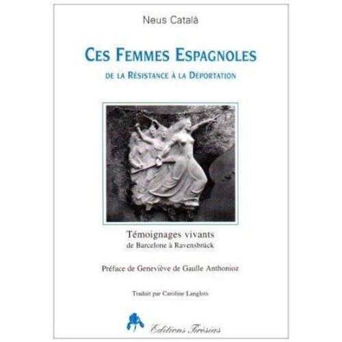 Ces Femmes Espagnoles - De La Résistance À La Déportation, Témoignages Vivants, De Barcelone À Ravensbrück