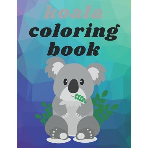 Koala Coloring Book: Cool And Unique Coloring Pagesorder Your Copy Today And Let Your Kids' Creativity Fly! Great Gift For My Kids