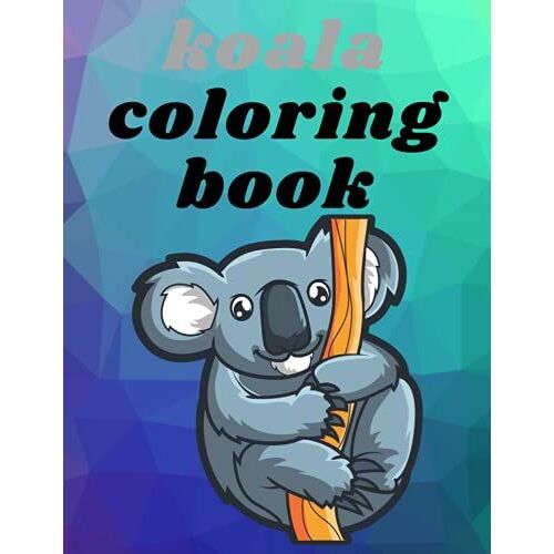 Koala Coloring Book: Cool And Unique Coloring Pagesorder Your Copy Today And Let Your Kids' Creativity Fly! Great Gift For My Kids