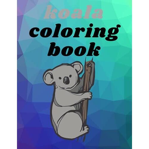 Koala Coloring Book: Cool And Unique Coloring Pagesorder Your Copy Today And Let Your Kids' Creativity Fly! Great Gift For My Kids