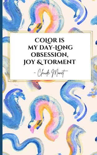 Color Is My Day-Long Obsession Joy & Torment: Claude Monet Quote Notebook | Pocket Sketchbook For Beginning & Advanced Artists Art Lovers & Students | Small Compact 5x8 Size Ideal For School Or Travel