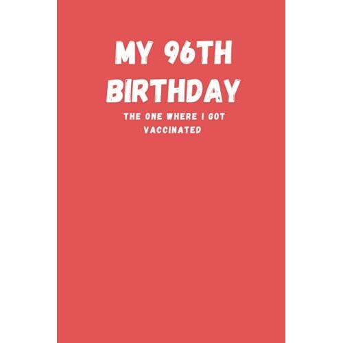 My 96th Birthday The One Where I Got Vaccinated: Journal Gift, 96th Birthday Blank Lined 6" X 9" Notebook, 120 Pages