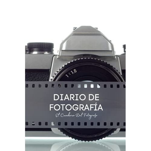 Diario De Fotografía: Apuntes De Fotografía - El Cuaderno Del Fotógrafo - Anota Y Registra Todo Acerca De Tus Fotografías - Regalo Original Para Fotógrafo O Fotógrafa.