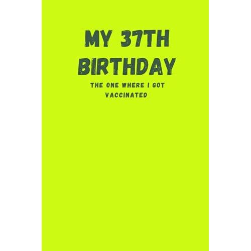 My 37th Birthday The One Where I Got Vaccinated: Journal Gift, 37th Birthday Blank Lined 6" X 9" Notebook, 120 Pages