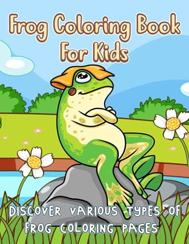 Frog Coloring Book For Kids: Discover Various Types Of Frog Coloring Pages Easy Fun Amusement Coloring Book For Frog Lover Toddlers Children Ages 5-10