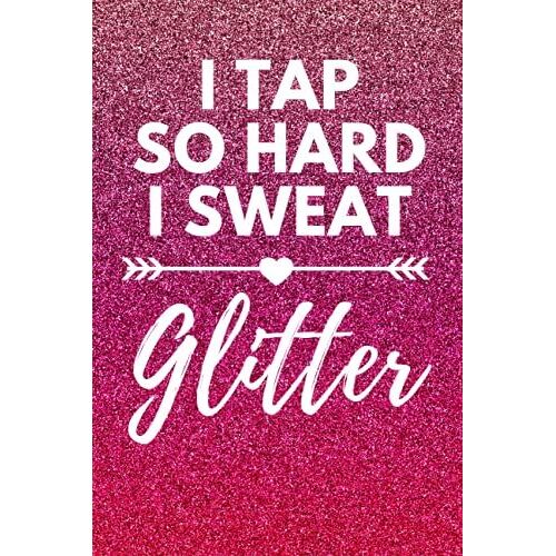I Tap So Hard I Sweat Glitter: Tap Dancing Journal Notebook Composition Book (6 X 9) Blank Lined (120 Pages) Novelty Gifts For Dancers, Teachers And Performers