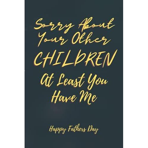 Sorry About Your Other Children At Least You Have Me: Fathers Day Gift Funny Personalized Notebook For Dads, Fathers Day Notebook Gift, Fathers Day ... Fathers Day Gifts From Son Or Daughter Notebook