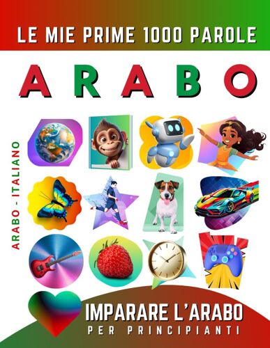 Imparare Larabo Per Principianti, Le Mie Prime 1000 Parole: Libro Bilingue Arabo - Italiano Per Bambini E Adulti