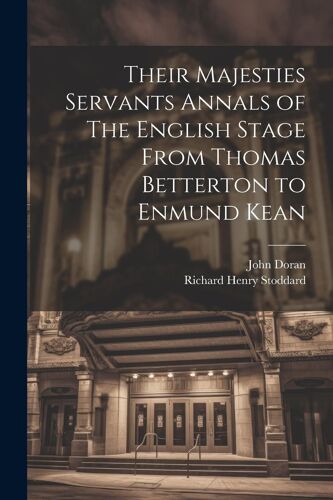 Their Majesties Servants Annals Of The English Stage From Thomas Betterton To Enmund Kean