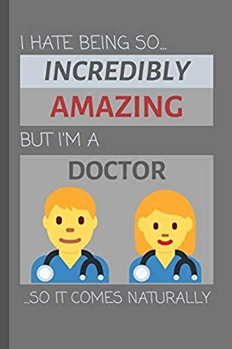 I Hate Being So Incredibly Amazing But I'm A Doctor... So It Comes Naturally: Funny Lined Notebook / Journal Gift Idea For Work & Office