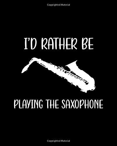 I'd Rather Be Playing The Saxophone: Saxophone Gift For People Who Love To Play The Saxophone - Funny Saying On Black And White Cover Design For Musicians - Blank Lined Journal Or Notebook