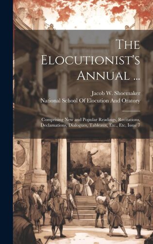 The Elocutionist's Annual ...: Comprising New And Popular Readings, Recitations, Declamations, Dialogues, Tableaux, Etc., Etc, Issue 7
