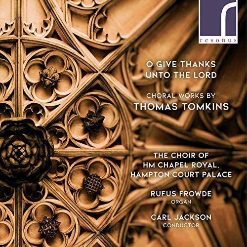 Tomkins: O Give Thanks [The Choir Of Hm Chapel Royal; Hampton Court Palace; Rufus Frowde; Carl Jackson] [Resonus Classics: Res10253]
